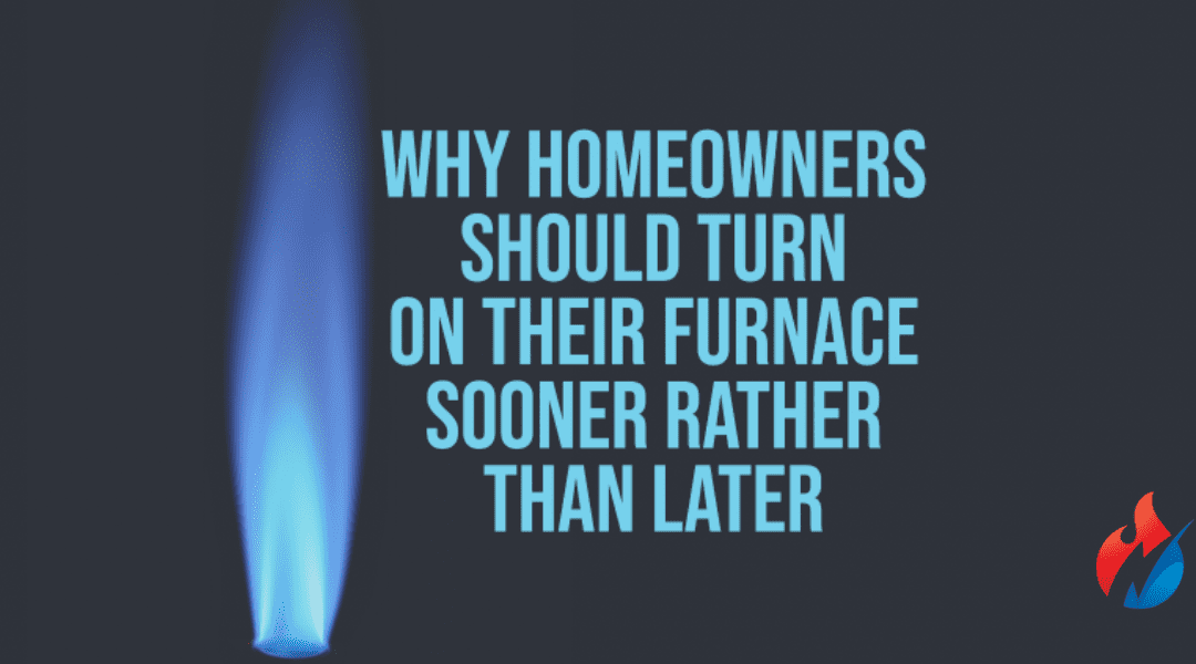 Why Should Homeowners Turn On Their Furnace Sooner Rather Than Later?